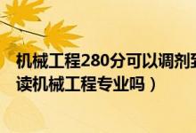 機(jī)械工程280分可以調(diào)劑到什么學(xué)校（2022年高考510分能讀機(jī)械工程專(zhuān)業(yè)嗎）