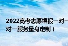 2022高考志愿填報(bào)一對一服務(wù)報(bào)價(jià)（2022高考志愿填報(bào)一對一服務(wù)量身定制）