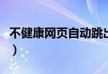 不健康網(wǎng)頁自動(dòng)跳出怎么辦（處理辦法是什么）