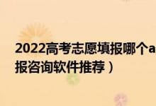 2022高考志愿填報(bào)哪個(gè)app好用（2022高考一對一志愿填報(bào)咨詢軟件推薦）
