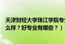 天津財經(jīng)大學珠江學院專業(yè)有啥（天津財經(jīng)大學珠江學院怎么樣？好專業(yè)有哪些？）