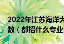 2022年江蘇海洋大學(xué)各省招生計劃及招生人數(shù)（都招什么專業(yè)）