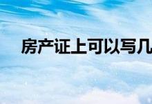 房產(chǎn)證上可以寫幾個(gè)名字（房產(chǎn)證介紹）