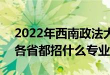 2022年西南政法大學(xué)招生計(jì)劃及招生人數(shù)（各省都招什么專業(yè)）