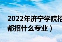 2022年濟(jì)寧學(xué)院招生計(jì)劃及招生人數(shù)（各省都招什么專業(yè)）