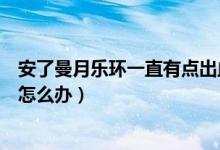安了曼月樂(lè)環(huán)一直有點(diǎn)出血怎么辦（安了曼月樂(lè)環(huán)一直出血怎么辦）