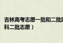 吉林高考志愿一批和二批同時(shí)填么（2022吉林高考幾號(hào)報(bào)本科二批志愿）
