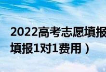 2022高考志愿填報(bào)機(jī)構(gòu)費(fèi)用（2022高考志愿填報(bào)1對(duì)1費(fèi)用）