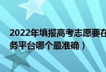 2022年填報(bào)高考志愿要在哪個網(wǎng)站（2022高考志愿填報(bào)服務(wù)平臺哪個最準(zhǔn)確）