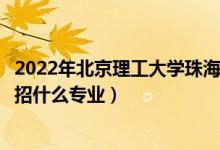 2022年北京理工大學(xué)珠海學(xué)院招生計(jì)劃及招生人數(shù)（各省都招什么專業(yè)）