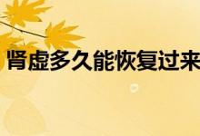 腎虛多久能恢復(fù)過(guò)來(lái)（腎虛多久能恢復(fù)過(guò)來(lái)）