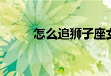 怎么追獅子座女生（星座的由來(lái)）