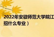 2022年安徽師范大學(xué)皖江學(xué)院招生計劃及招生人數(shù)（各省都招什么專業(yè)）