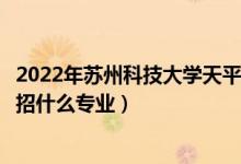 2022年蘇州科技大學(xué)天平學(xué)院各省招生計(jì)劃及招生人數(shù)（都招什么專業(yè)）