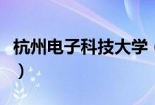 杭州電子科技大學(xué)（杭州電子科技大學(xué)是幾本）