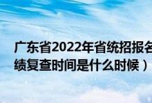 廣東省2022年省統(tǒng)招報(bào)名時(shí)間（2022廣東全國(guó)聯(lián)招考試成績(jī)復(fù)查時(shí)間是什么時(shí)候）