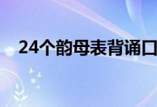 24個韻母表背誦口訣兒歌（24個韻母表）