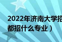 2022年濟南大學(xué)招生計劃及招生人數(shù)（各省都招什么專業(yè)）