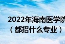 2022年海南醫(yī)學(xué)院各省招生計(jì)劃及招生人數(shù)（都招什么專業(yè)）