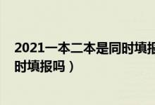 2021一本二本是同時(shí)填報(bào)志愿嗎（2022一本二本志愿是同時(shí)填報(bào)嗎）