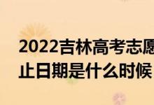 2022吉林高考志愿?？铺崆芭顖髸r間（截止日期是什么時候）