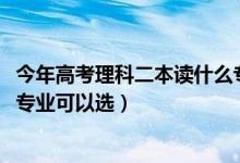 今年高考理科二本讀什么專業(yè)好（2022高考二本理科有什么專業(yè)可以選）