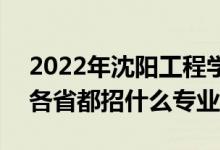2022年沈陽(yáng)工程學(xué)院招生計(jì)劃及招生人數(shù)（各省都招什么專(zhuān)業(yè)）