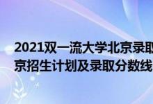 2021雙一流大學(xué)北京錄取分數(shù)線（2022年雙一流大學(xué)在北京招生計劃及錄取分數(shù)線）