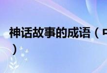 神話故事的成語(yǔ)（中國(guó)古代經(jīng)典神話故事成語(yǔ)）