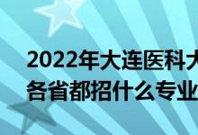 2022年大連醫(yī)科大學(xué)招生計(jì)劃及招生人數(shù)（各省都招什么專業(yè)）