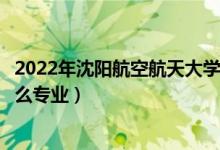 2022年沈陽(yáng)航空航天大學(xué)招生計(jì)劃及招生人數(shù)（各省都招什么專業(yè)）