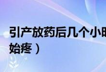 引產(chǎn)放藥后幾個小時有反應（引產(chǎn)放藥多久開始疼）