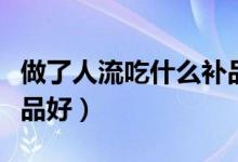 做了人流吃什么補品好呢（做了人流吃什么補品好）
