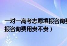 一對(duì)一高考志愿填報(bào)咨詢費(fèi)用標(biāo)準(zhǔn)（2022高考一對(duì)一志愿填報(bào)咨詢費(fèi)用貴不貴）