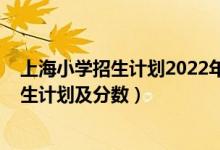 上海小學招生計劃2022年（2022年全國各大高校在上海招生計劃及分數(shù)）