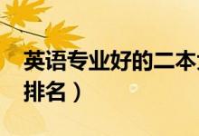 英語專業(yè)好的二本大學(xué)（2022英語專業(yè)大學(xué)排名）