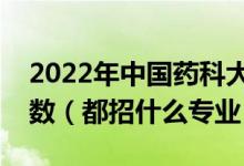 2022年中國藥科大學(xué)各省招生計(jì)劃及招生人數(shù)（都招什么專業(yè)）