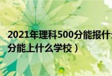 2021年理科500分能報(bào)什么學(xué)校（2022健康服務(wù)與管理510分能上什么學(xué)校）