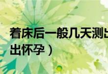 著床后一般幾天測出懷孕（著床后幾天可以測出懷孕）