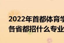 2022年首都體育學(xué)院招生計劃及招生人數(shù)（各省都招什么專業(yè)）