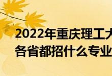 2022年重慶理工大學(xué)招生計劃及招生人數(shù)（各省都招什么專業(yè)）