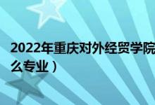 2022年重慶對(duì)外經(jīng)貿(mào)學(xué)院招生計(jì)劃及招生人數(shù)（各省都招什么專業(yè)）