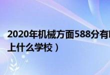 2020年機(jī)械方面588分有哪些學(xué)校（2022機(jī)械工程530分能上什么學(xué)校）