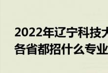 2022年遼寧科技大學(xué)招生計劃及招生人數(shù)（各省都招什么專業(yè)）