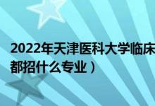 2022年天津醫(yī)科大學(xué)臨床醫(yī)學(xué)院招生計(jì)劃及招生人數(shù)（各省都招什么專業(yè)）