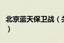 北京藍天保衛(wèi)戰(zhàn)（關(guān)于北京藍天保衛(wèi)戰(zhàn)的介紹）