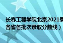 長春工程學(xué)院北京2021錄取分?jǐn)?shù)線（長春工程學(xué)院2021年各省各批次錄取分?jǐn)?shù)線）