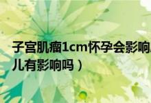 子宮肌瘤1cm懷孕會影響胎兒發(fā)育嗎（有子宮肌瘤懷孕對胎兒有影響嗎）
