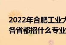 2022年合肥工業(yè)大學(xué)招生計(jì)劃及招生人數(shù)（各省都招什么專業(yè)）