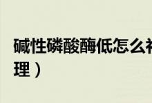 堿性磷酸酶低怎么補救（堿性磷酸酶低怎么調(diào)理）